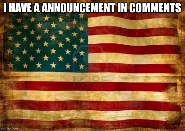 Look at the comments | I HAVE A ANNOUNCEMENT IN COMMENTS | image tagged in old american flag | made w/ Imgflip meme maker