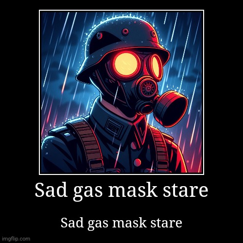 Sad gas mask stare | Sad gas mask stare | image tagged in sad gas mask stare,ghost stare,memes,funny,shitpost | made w/ Imgflip demotivational maker
