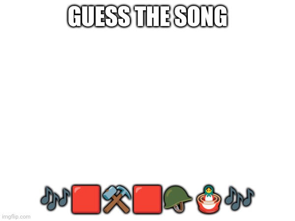 GUESS THE SONG; 🎶🟥⚒️🟥🪖🪆🎶 | made w/ Imgflip meme maker