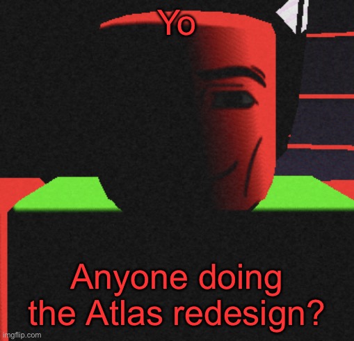 Guh | Yo; Anyone doing the Atlas redesign? | image tagged in guh | made w/ Imgflip meme maker