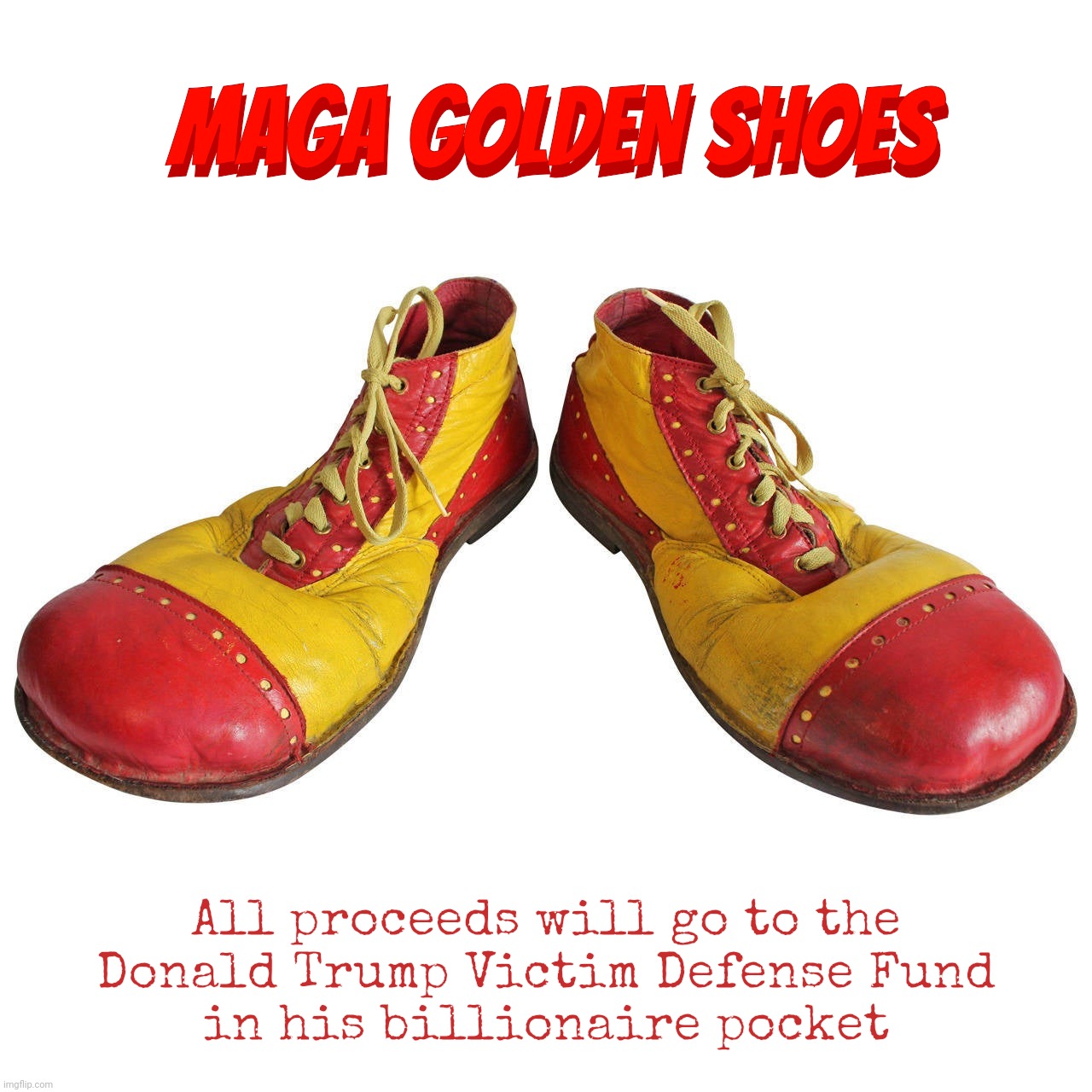 Trump Golden Footies | MAGA Golden Shoes; MAGA Golden Shoes; All proceeds will go to the
Donald Trump Victim Defense Fund
in his billionaire pocket | image tagged in clown shoes,maga clown shoes,trump clown shoes,trump golden sneakers,trump,maga | made w/ Imgflip meme maker