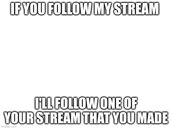 Please follow my stream | IF YOU FOLLOW MY STREAM; I'LL FOLLOW ONE OF YOUR STREAM THAT YOU MADE | image tagged in stream,meme all star | made w/ Imgflip meme maker