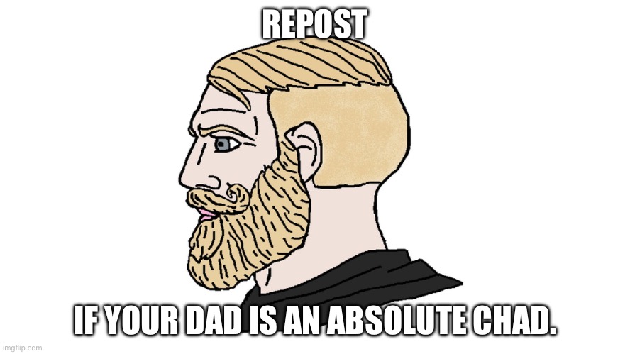 chad yes | REPOST; IF YOUR DAD IS AN ABSOLUTE CHAD. | image tagged in chad yes | made w/ Imgflip meme maker