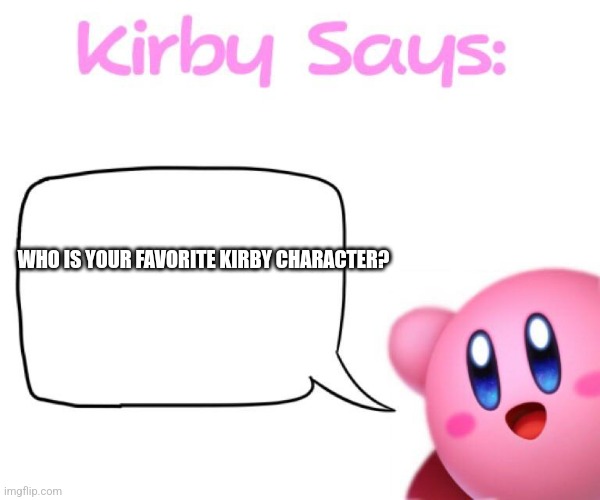 Kirby says meme | WHO IS YOUR FAVORITE KIRBY CHARACTER? | image tagged in kirby says meme | made w/ Imgflip meme maker