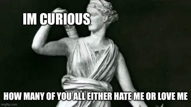 Artemis | IM CURIOUS; HOW MANY OF YOU ALL EITHER HATE ME OR LOVE ME | image tagged in artemis | made w/ Imgflip meme maker