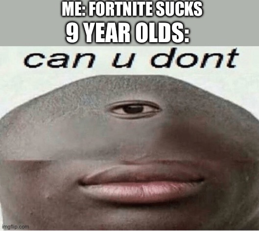 can u dont | ME: FORTNITE SUCKS; 9 YEAR OLDS: | image tagged in can u dont | made w/ Imgflip meme maker