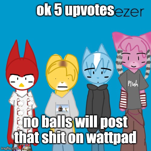 weezer | ok 5 upvotes; no balls will post that shit on wattpad | image tagged in weezer | made w/ Imgflip meme maker