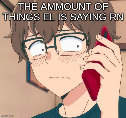 THE AMMOUNT OF THINGS EL IS SAYING RN | image tagged in m | made w/ Imgflip meme maker