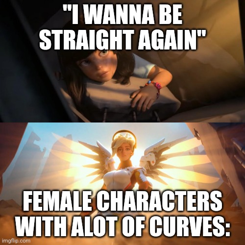 Overwatch Mercy Meme | "I WANNA BE STRAIGHT AGAIN"; FEMALE CHARACTERS WITH ALOT OF CURVES: | image tagged in overwatch mercy meme | made w/ Imgflip meme maker