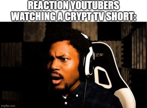 Crypt tv | REACTION YOUTUBERS WATCHING A CRYPT TV SHORT: | image tagged in coryxkenshin,dank memes,spoopy,tv | made w/ Imgflip meme maker