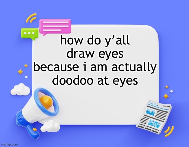 help | how do y’all draw eyes because i am actually doodoo at eyes | image tagged in facebook ahh announcement template | made w/ Imgflip meme maker