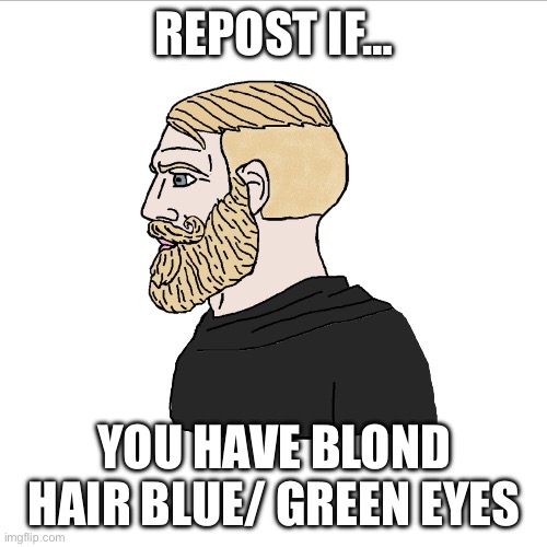 Because I want to know | REPOST IF…; YOU HAVE BLOND HAIR BLUE/ GREEN EYES | image tagged in chad blonde male | made w/ Imgflip meme maker