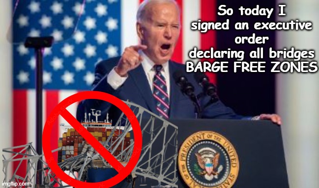 It worked for Guns, and Drugs . . | So today I signed an executive order declaring all bridges BARGE FREE ZONES | image tagged in biden barge free zone meme | made w/ Imgflip meme maker