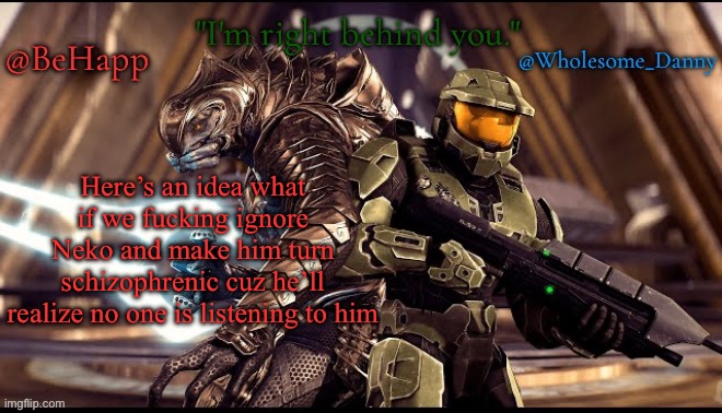 Behapp, Wholesome_danny | Here’s an idea what if we fucking ignore Neko and make him turn schizophrenic cuz he’ll realize no one is listening to him | image tagged in behapp wholesome_danny | made w/ Imgflip meme maker