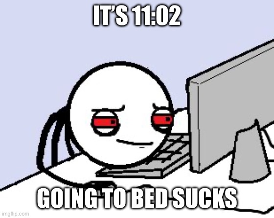 Nightmare time | IT’S 11:02; GOING TO BED SUCKS | image tagged in tired user | made w/ Imgflip meme maker