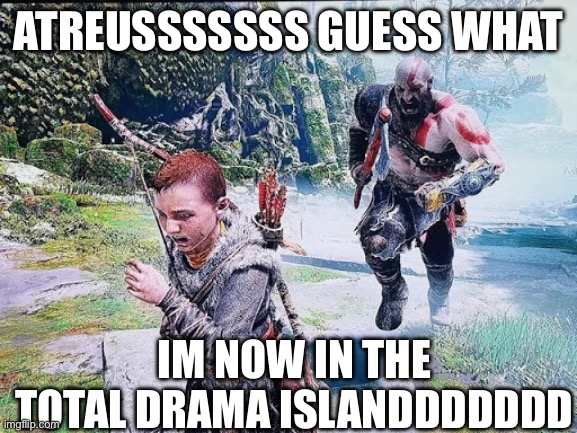 Kratos chasing Atreus | ATREUSSSSSSS GUESS WHAT IM NOW IN THE TOTAL DRAMA ISLANDDDDDDD | image tagged in kratos chasing atreus | made w/ Imgflip meme maker