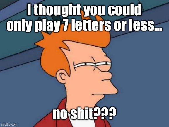 Futurama Fry Meme | I thought you could only play 7 letters or less… no shit??? | image tagged in memes,futurama fry | made w/ Imgflip meme maker