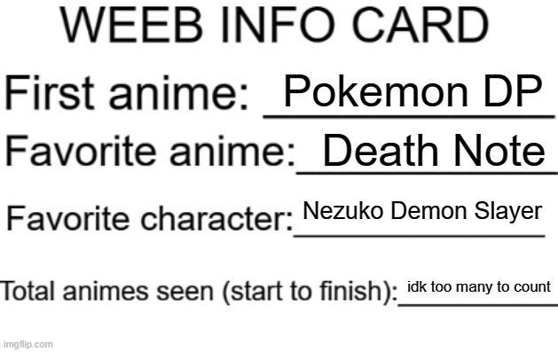 ello anime stream | Pokemon DP; Death Note; Nezuko Demon Slayer; idk too many to count | image tagged in weeb info card | made w/ Imgflip meme maker
