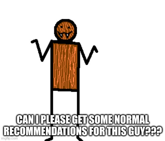 mildly confused spdr | CAN I PLEASE GET SOME NORMAL RECOMMENDATIONS FOR THIS GUY??? | image tagged in mildly confused spdr | made w/ Imgflip meme maker