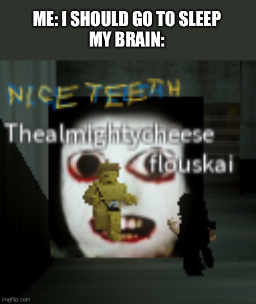 E it’s midnight and I need to sleep. | ME: I SHOULD GO TO SLEEP
MY BRAIN: | image tagged in nice teeth nextbot | made w/ Imgflip meme maker