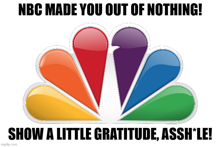 NBC MADE YOU OUT OF NOTHING! SHOW A LITTLE GRATITUDE, ASSH*LE! | image tagged in trump,phony,loser,failure,awful,businessman | made w/ Imgflip meme maker