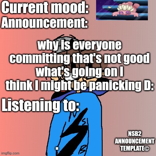 NSB Annoucement | why is everyone committing that's not good what's going on I think I might be panicking D:; . | image tagged in nsb annoucement | made w/ Imgflip meme maker