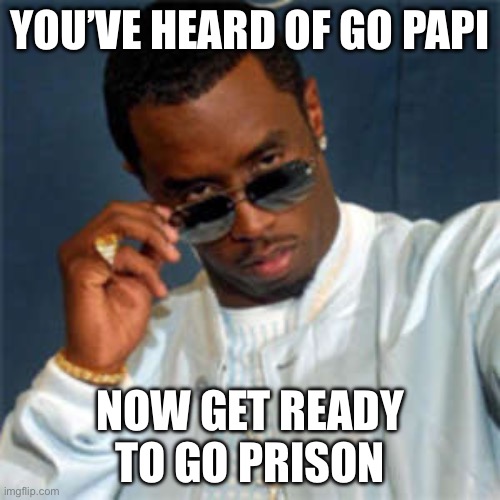 P diddy | YOU’VE HEARD OF GO PAPI; NOW GET READY TO GO PRISON | image tagged in p diddy | made w/ Imgflip meme maker