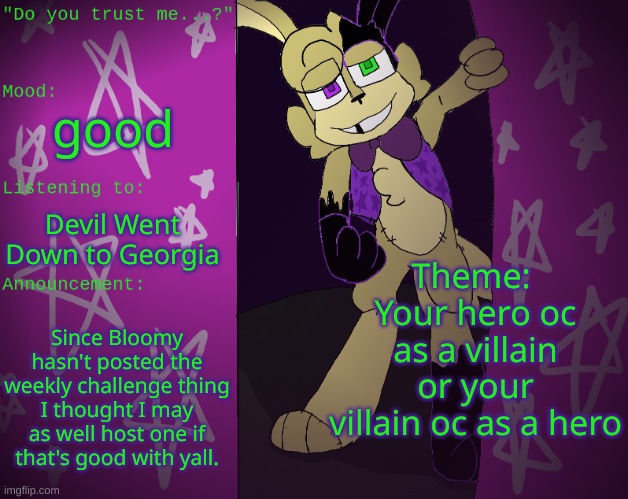 :3 | good; Devil Went Down to Georgia; Theme: 
Your hero oc as a villain or your villain oc as a hero; Since Bloomy hasn't posted the weekly challenge thing I thought I may as well host one if that's good with yall. | image tagged in glitchtrap's announcement temp | made w/ Imgflip meme maker