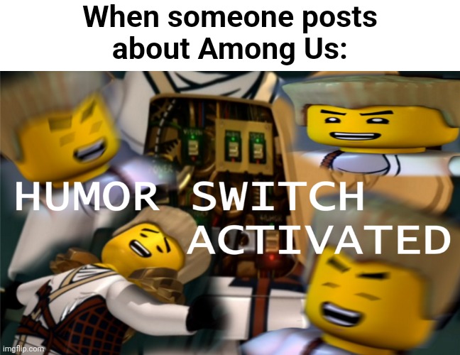 I dare you to make an even stoopider caption for this meme | When someone posts
about Among Us: | image tagged in humor switch activated,among us,amogus,ninjago | made w/ Imgflip meme maker
