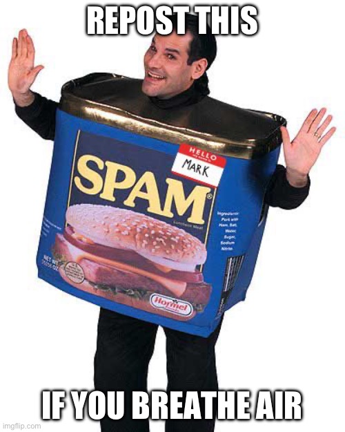 Spam | REPOST THIS; IF YOU BREATHE AIR | image tagged in spam | made w/ Imgflip meme maker