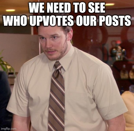 Why is this not there yet? | WE NEED TO SEE WHO UPVOTES OUR POSTS | image tagged in memes,afraid to ask andy | made w/ Imgflip meme maker