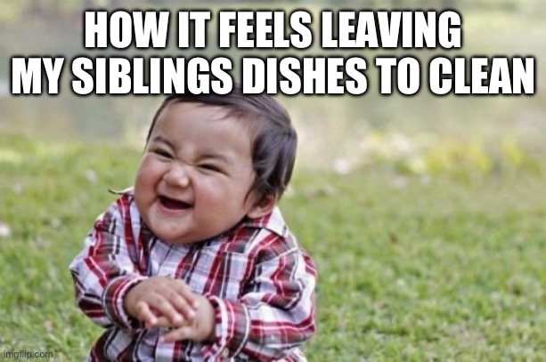 Evil Toddler Meme | HOW IT FEELS LEAVING MY SIBLINGS DISHES TO CLEAN | image tagged in memes,evil toddler | made w/ Imgflip meme maker
