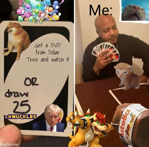 I have never seen a good DVD at Dollar Tree. | Me:; Get a DVD from Dollar Tree and watch it | image tagged in uno draw 25 deluxe,dvd,dollar tree | made w/ Imgflip meme maker