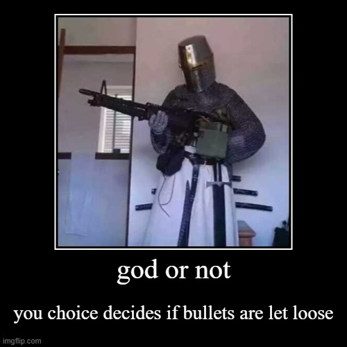 your choice | god or not | you choice decides if bullets are let loose | image tagged in funny,demotivationals | made w/ Imgflip demotivational maker