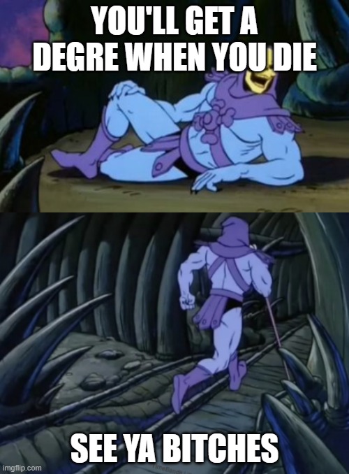 Disturbing Facts Skeletor | YOU'LL GET A DEGRE WHEN YOU DIE; SEE YA BITCHES | image tagged in disturbing facts skeletor | made w/ Imgflip meme maker