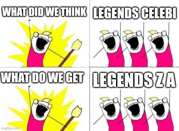 What Do We Want Meme | WHAT DID WE THINK; LEGENDS CELEBI; WHAT DO WE GET; LEGENDS Z A | image tagged in memes,what do we want | made w/ Imgflip meme maker