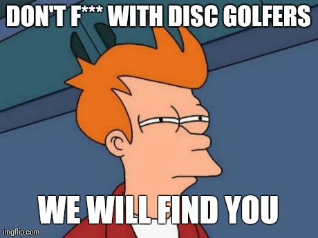 Futurama Fry Meme | DON'T F*** WITH DISC GOLFERS WE WILL FIND YOU | image tagged in memes,futurama fry | made w/ Imgflip meme maker
