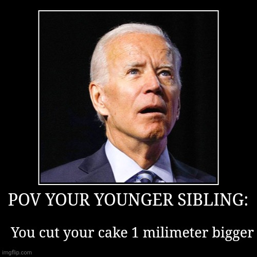 POV YOUR YOUNGER SIBLING: | You cut your cake 1 milimeter bigger | image tagged in funny,demotivationals | made w/ Imgflip demotivational maker