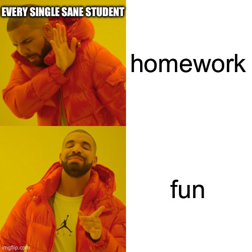 Drake Hotline Bling Meme | EVERY SINGLE SANE STUDENT; homework; fun | image tagged in memes,drake hotline bling | made w/ Imgflip meme maker