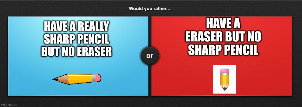 Would You Rather pt.1 | HAVE A REALLY SHARP PENCIL BUT NO ERASER; HAVE A ERASER BUT NO SHARP PENCIL | image tagged in would you rather | made w/ Imgflip meme maker
