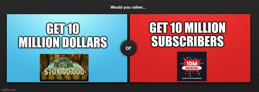 Would You Rather pt.2 | GET 10 MILLION DOLLARS; GET 10 MILLION SUBSCRIBERS | image tagged in would you rather | made w/ Imgflip meme maker