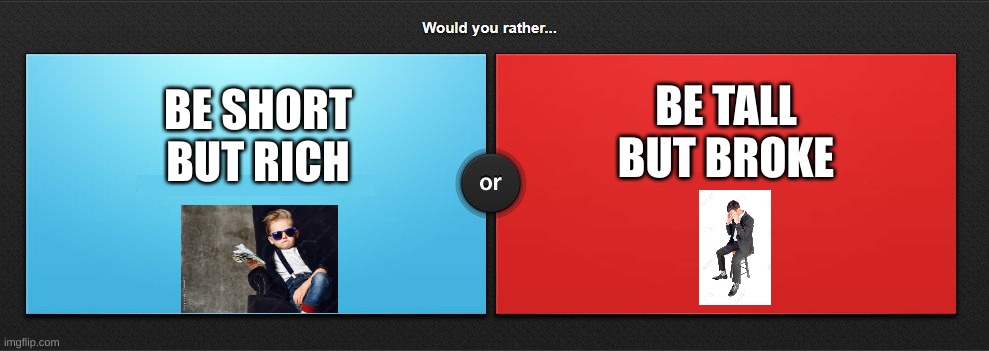 Would You Rather pt.3 | BE SHORT BUT RICH; BE TALL BUT BROKE | image tagged in would you rather | made w/ Imgflip meme maker