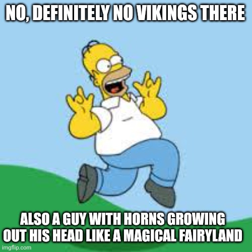 Hooray Homer | NO, DEFINITELY NO VIKINGS THERE ALSO A GUY WITH HORNS GROWING OUT HIS HEAD LIKE A MAGICAL FAIRYLAND | image tagged in hooray homer | made w/ Imgflip meme maker