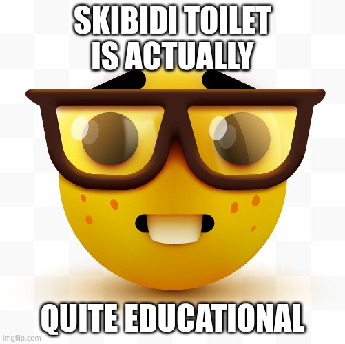 Nerd emoji | SKIBIDI TOILET IS ACTUALLY; QUITE EDUCATIONAL | image tagged in nerd emoji | made w/ Imgflip meme maker