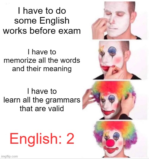 Vietnamese Gen-Alpha be like | I have to do some English works before exam; I have to memorize all the words and their meaning; I have to learn all the grammars that are valid; English: 2 | image tagged in memes,clown applying makeup | made w/ Imgflip meme maker
