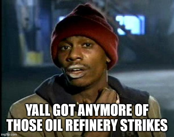 dave chappelle | YALL GOT ANYMORE OF THOSE OIL REFINERY STRIKES | image tagged in dave chappelle | made w/ Imgflip meme maker