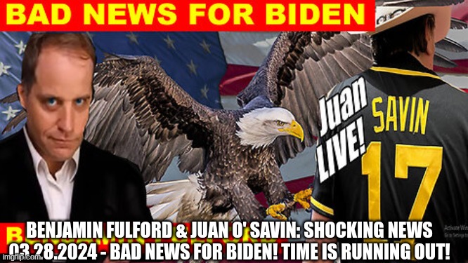 Benjamin Fulford & Juan O' Savin: SHOCKING NEWS 03.28.2024 - Bad News For Biden! Time is Running Out! (Video) 