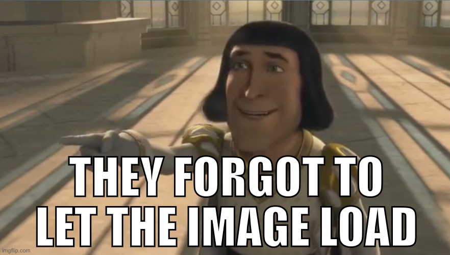 Farquaad | THEY FORGOT TO LET THE IMAGE LOAD | image tagged in farquaad | made w/ Imgflip meme maker