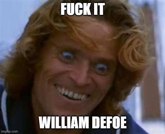 William Defoe | FUCK IT; WILLIAM DEFOE | image tagged in william defoe | made w/ Imgflip meme maker