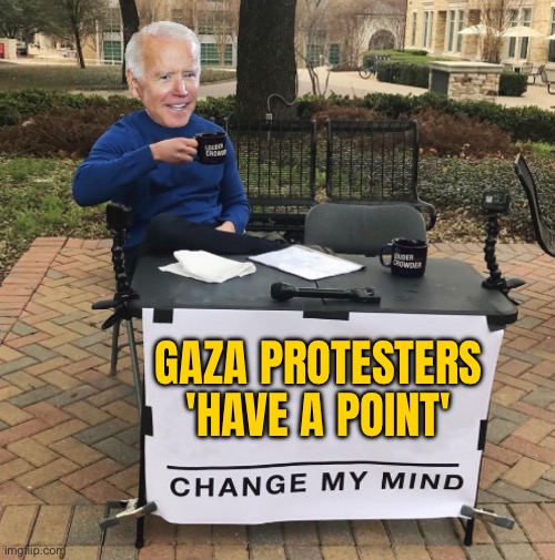 Biden Says Gaza Protesters Have A Point | GAZA PROTESTERS
'HAVE A POINT' | image tagged in change my mind biden,creepy joe biden,palestine,breaking news,protesters,protests | made w/ Imgflip meme maker